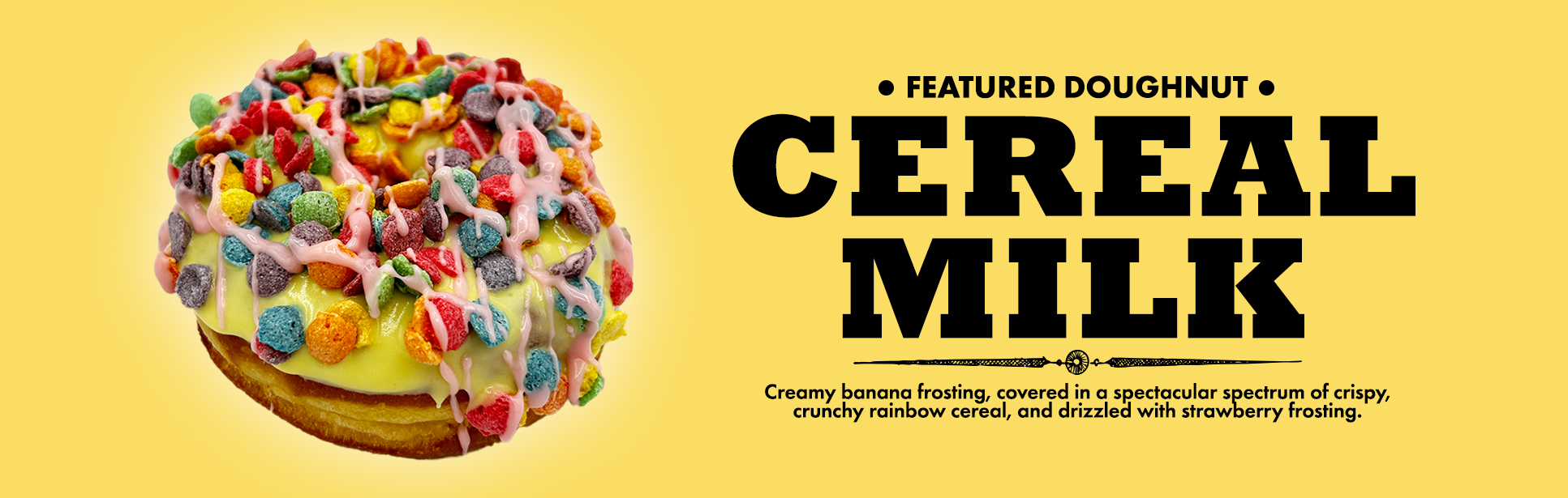 Cereal Milk Doughnut with banana frosting and rainbow cereal with a strawberry frosting drizzle
