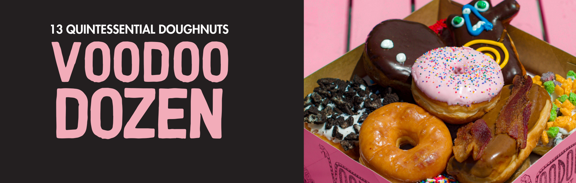 left with white text that says "13 quintessential doughnuts" and in pink says "voodoo dozen". righthand image of a voodoo dozen which includes 13 doughnuts inside of a pink doughnut box