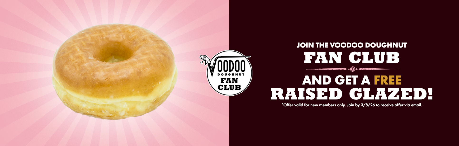 image split in half. on left, pink background with glazed doughnut on top. on right, black background with white text that says "Join the Voodoo Doughnut Fan Club and get a free raised glazed." and "Offer valid for new members only. Join by 3/8/26 to receive offer via email" underneath in white font.